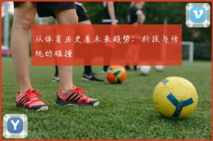 从体育历史看未来趋势:科技与传统的碰撞