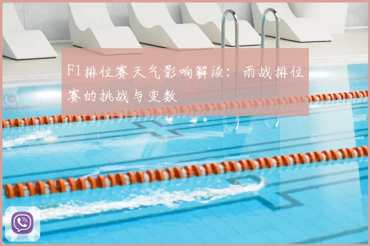 F1排位赛天气影响解读：雨战排位赛的挑战与变数