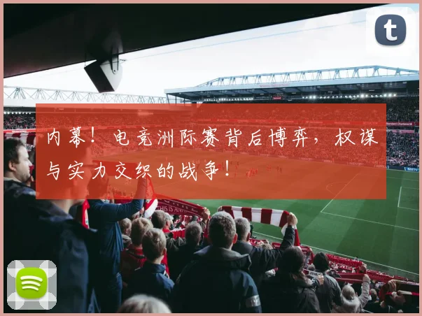 内幕！电竞洲际赛背后博弈，权谋与实力交织的战争！