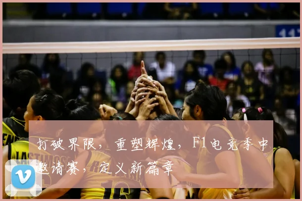 打破界限,重塑辉煌,F1电竞季中邀请赛,定义新篇章
