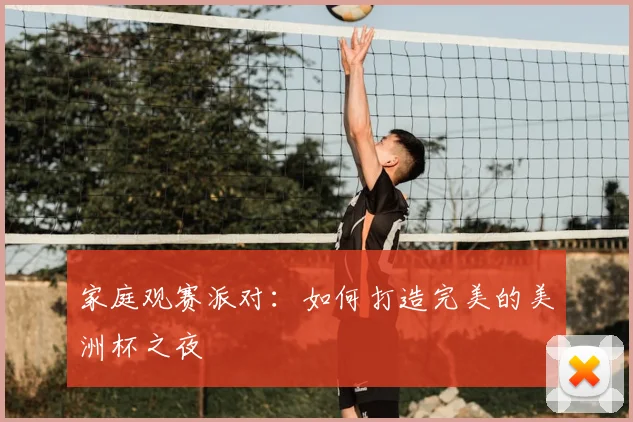 家庭观赛派对:如何打造完美的美洲杯之夜