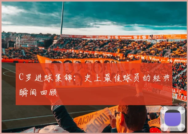 C罗进球集锦：史上最佳球员的经典瞬间回顾